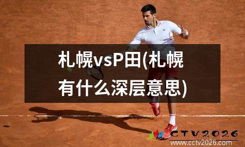 札幌vsP田(札幌有什么深层意思)