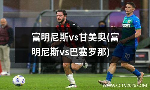富明尼斯vs甘美奥(富明尼斯vs巴塞罗那)