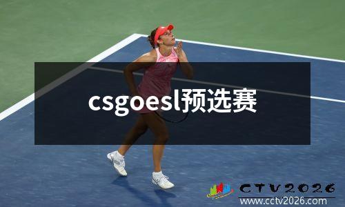 csgoesl预选赛
