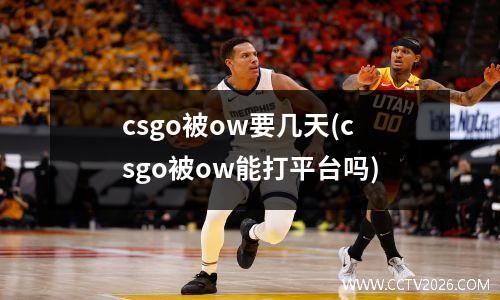 csgo被ow要几天(csgo被ow能打平台吗)