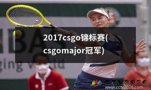 2017csgo锦标赛(csgomajor冠军)
