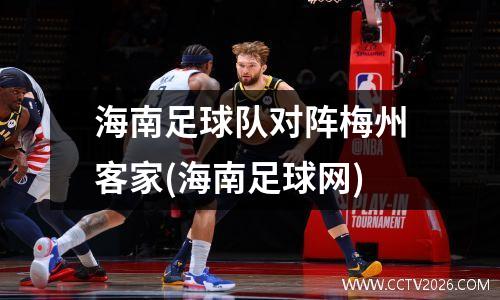 海南足球队对阵梅州客家(海南足球网)