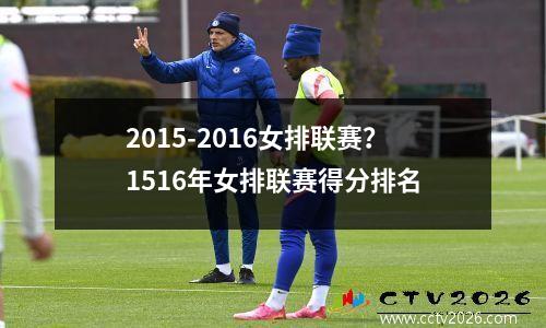 2015-2016女排联赛？1516年女排联赛得分排名