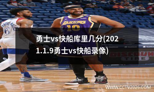 勇士vs快船库里几分(2021.1.9勇士vs快船录像)