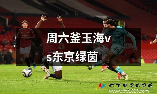周六釜玉海vs东京绿茵