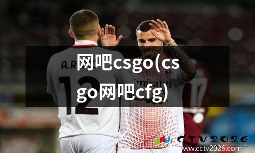 网吧csgo(csgo网吧cfg)