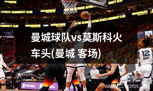 曼城球队vs莫斯科火车头(曼城 客场)