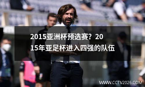 2015亚洲杯预选赛？2015年亚足杯进入四强的队伍