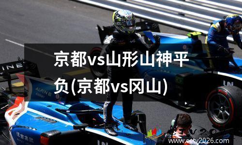 京都vs山形山神平负(京都vs冈山)