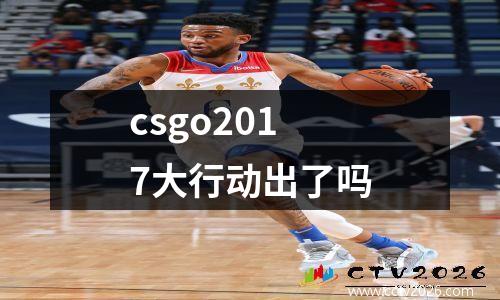 csgo2017大行动出了吗