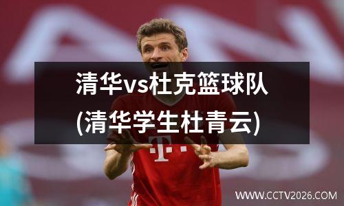 清华vs杜克篮球队(清华学生杜青云)