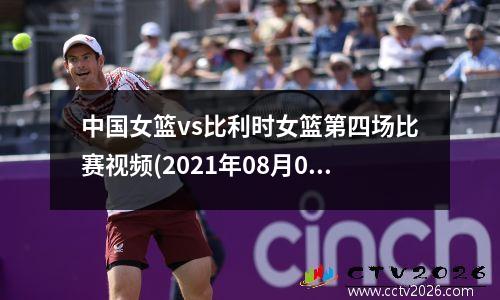 中国女篮vs比利时女篮第四场比赛视频(2021年08月02日 中国女篮 vs 比利时女篮高清直播)
