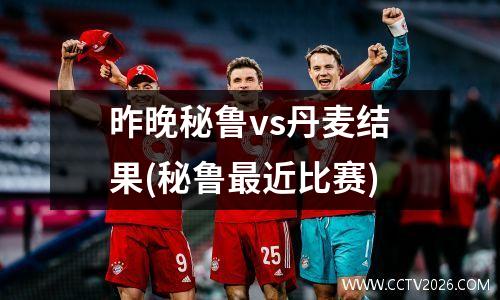 昨晚秘鲁vs丹麦结果(秘鲁最近比赛)
