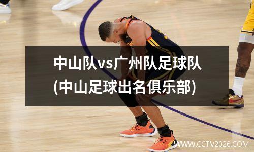 中山队vs广州队足球队(中山足球出名俱乐部)