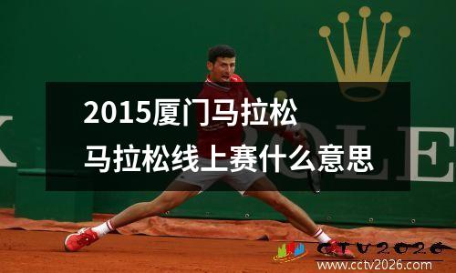 2015厦门马拉松 马拉松线上赛什么意思