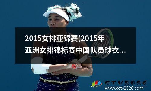 2015女排亚锦赛(2015年亚洲女排锦标赛中国队员球衣号)