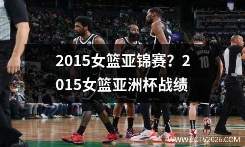 2015女篮亚锦赛？2015女篮亚洲杯战绩