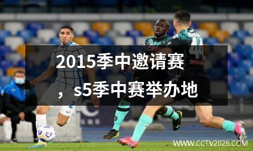 2015季中邀请赛，s5季中赛举办地