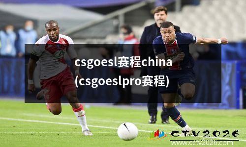 csgoesl赛程china(csgoeslpro赛程)