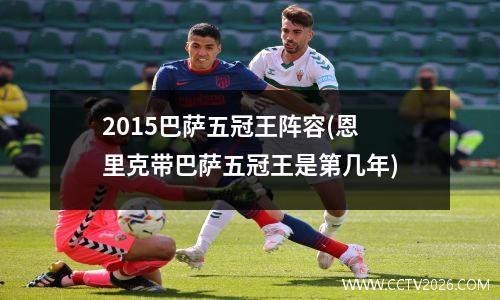 2015巴萨五冠王阵容(恩里克带巴萨五冠王是第几年)