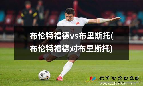 布伦特福德vs布里斯托(布伦特福德对布里斯托)