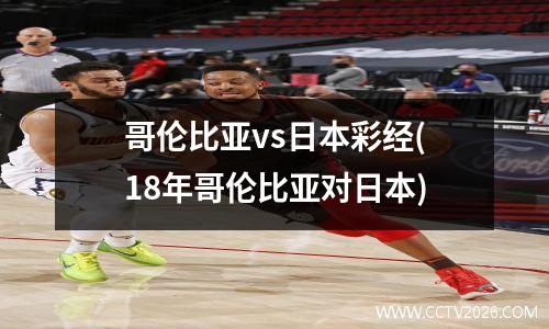 哥伦比亚vs日本彩经(18年哥伦比亚对日本)