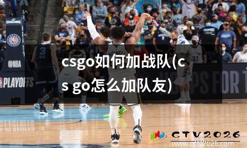 csgo如何加战队(cs go怎么加队友)