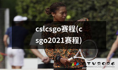 cslcsgo赛程(csgo2021赛程)
