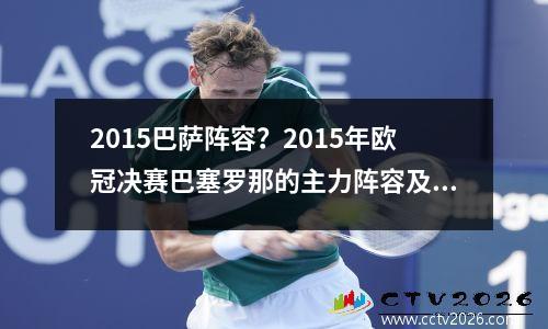 2015巴萨阵容？2015年欧冠决赛巴塞罗那的主力阵容及替补
