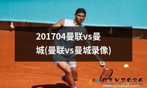 201704曼联vs曼城(曼联vs曼城录像)