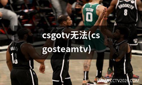 csgotv无法(csgosteamtv)
