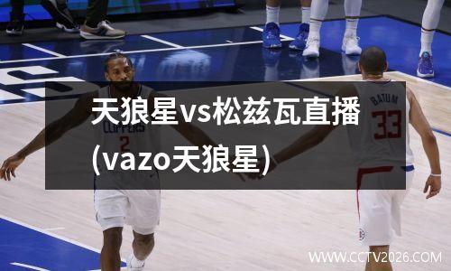 天狼星vs松兹瓦直播(vazo天狼星)