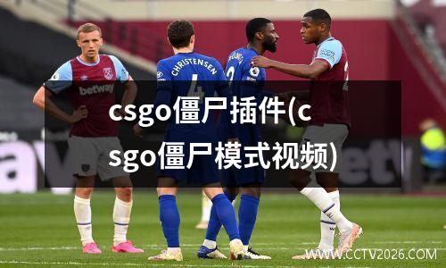 csgo僵尸插件(csgo僵尸模式视频)