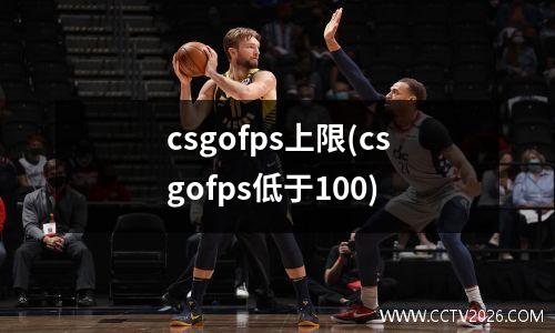 csgofps上限(csgofps低于100)