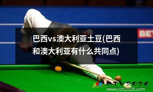 巴西vs澳大利亚土豆(巴西和澳大利亚有什么共同点)