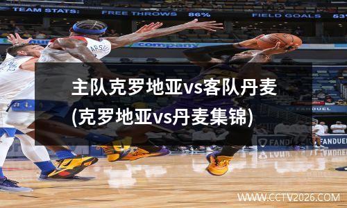 主队克罗地亚vs客队丹麦(克罗地亚vs丹麦集锦)
