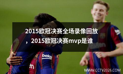 2015欧冠决赛全场录像回放，2015欧冠决赛mvp是谁