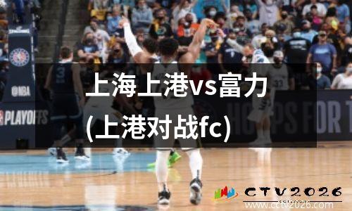 上海上港vs富力(上港对战fc)