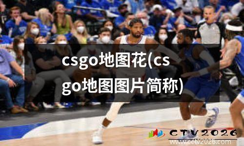 csgo地图花(csgo地图图片简称)