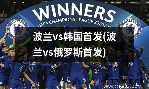 波兰vs韩国首发(波兰vs俄罗斯首发)