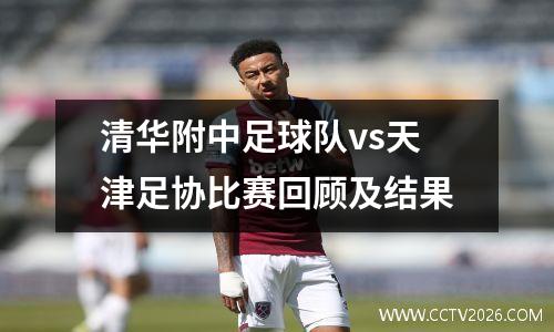 清华附中足球队vs天津足协比赛回顾及结果