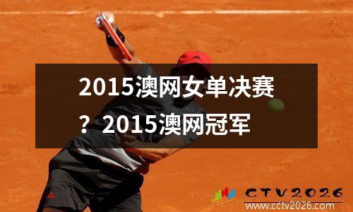 2015澳网女单决赛？2015澳网冠军