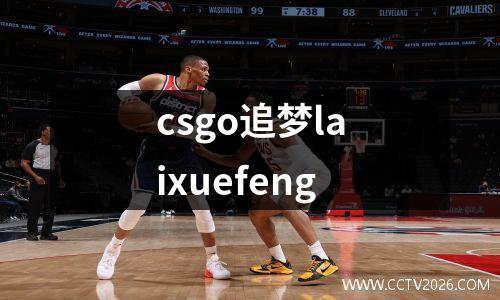 csgo追梦laixuefeng