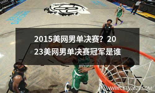 2015美网男单决赛？2023美网男单决赛冠军是谁