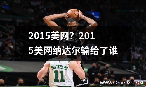 2015美网？2015美网纳达尔输给了谁