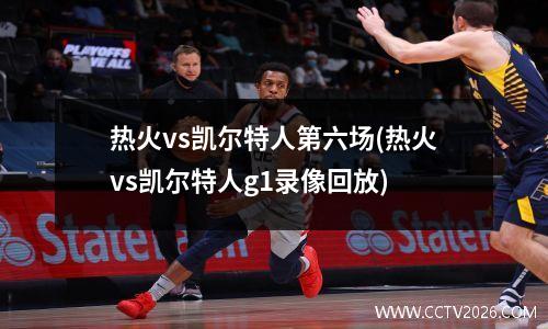 热火vs凯尔特人第六场(热火vs凯尔特人g1录像回放)