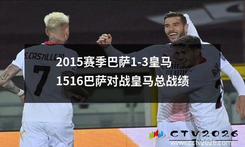 2015赛季巴萨1-3皇马 1516巴萨对战皇马总战绩