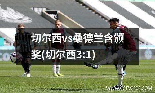 切尔西vs桑德兰含颁奖(切尔西3:1)
