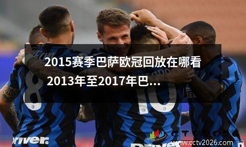 2015赛季巴萨欧冠回放在哪看 2013年至2017年巴萨欧冠战绩