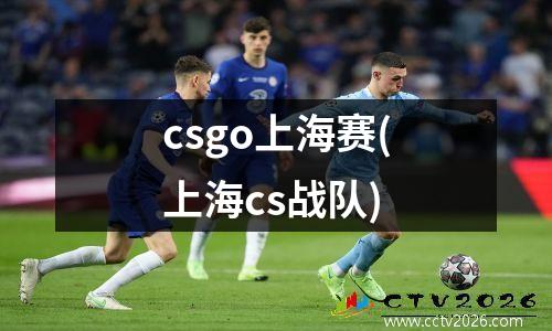 csgo上海赛(上海cs战队)